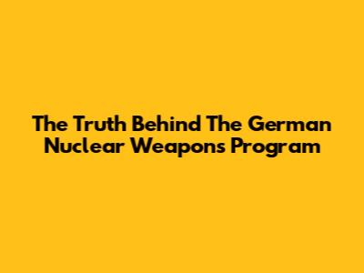 The Truth Behind The German Nuclear Weapons Program