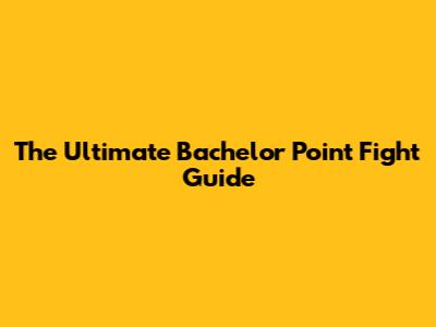 The Ultimate Bachelor Point Fight Guide