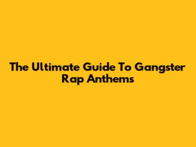 The Ultimate Guide To Gangster Rap Anthems
