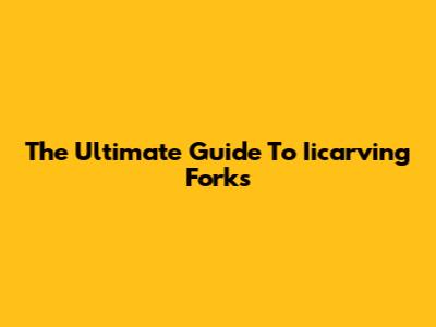 The Ultimate Guide To Iicarving Forks