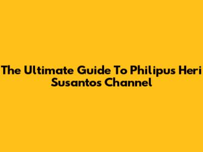 The Ultimate Guide To Philipus Heri Susanto's Channel