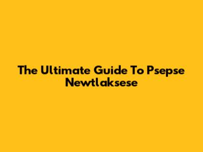 The Ultimate Guide To Psepse Newtlaksese