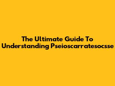 The Ultimate Guide To Understanding Pseioscarratesocsse