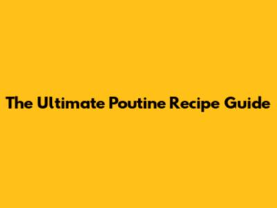 The Ultimate Poutine Recipe Guide