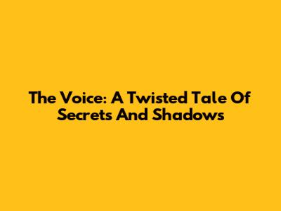 The Voice: A Twisted Tale Of Secrets And Shadows