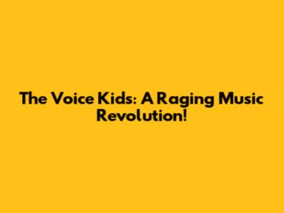 The Voice Kids: A Raging Music Revolution!