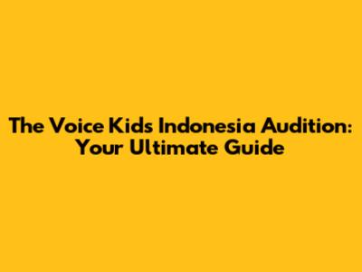 The Voice Kids Indonesia Audition: Your Ultimate Guide