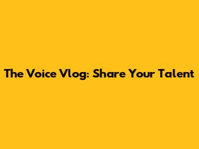 The Voice Vlog: Share Your Talent