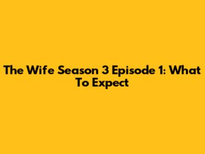 The Wife Season 3 Episode 1: What To Expect