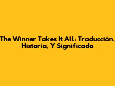 The Winner Takes It All: Traducción, Historia, Y Significado