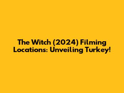 The Witch (2024) Filming Locations: Unveiling Turkey!