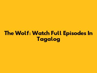 The Wolf: Watch Full Episodes In Tagalog