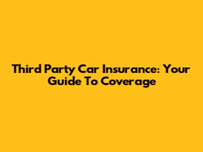 Third Party Car Insurance: Your Guide To Coverage