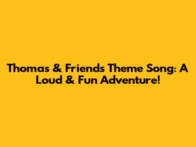 Thomas & Friends Theme Song: A Loud & Fun Adventure!