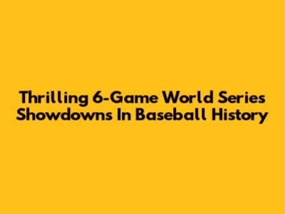 Thrilling 6-Game World Series Showdowns In Baseball History