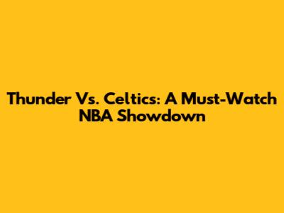 Thunder Vs. Celtics: A Must-Watch NBA Showdown