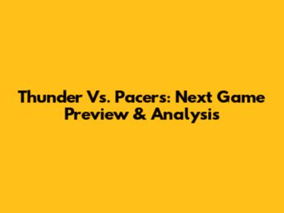 Thunder Vs. Pacers: Next Game Preview & Analysis