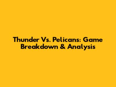 Thunder Vs. Pelicans: Game Breakdown & Analysis