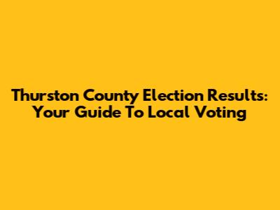 Thurston County Election Results: Your Guide To Local Voting