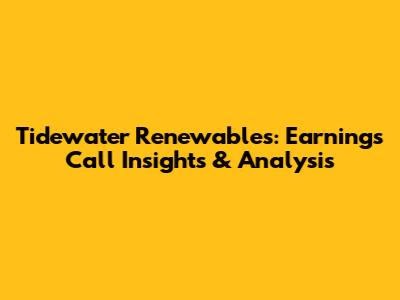 Tidewater Renewables: Earnings Call Insights & Analysis