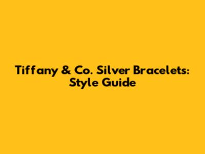 Tiffany & Co. Silver Bracelets: Style Guide