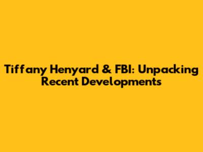 Tiffany Henyard & FBI: Unpacking Recent Developments