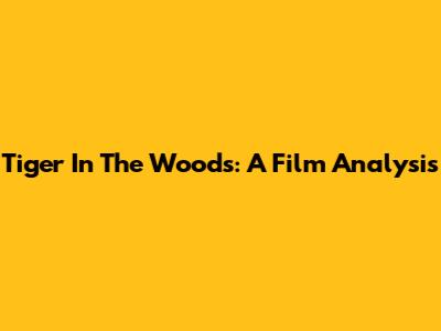 Tiger In The Woods: A Film Analysis