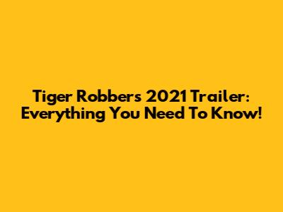 Tiger Robbers 2021 Trailer: Everything You Need To Know!