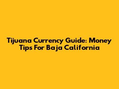 Tijuana Currency Guide: Money Tips For Baja California