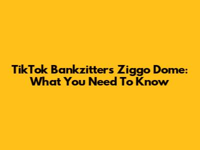 TikTok Bankzitters Ziggo Dome: What You Need To Know