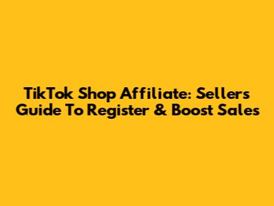 TikTok Shop Affiliate: Seller's Guide To Register & Boost Sales