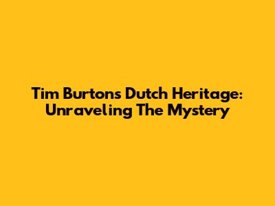Tim Burton's Dutch Heritage: Unraveling The Mystery