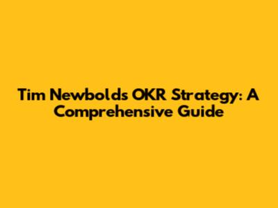 Tim Newbold's OKR Strategy: A Comprehensive Guide