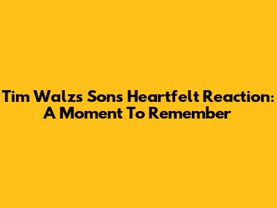 Tim Walz's Son's Heartfelt Reaction: A Moment To Remember