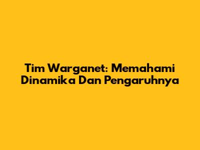 Tim Warganet: Memahami Dinamika Dan Pengaruhnya