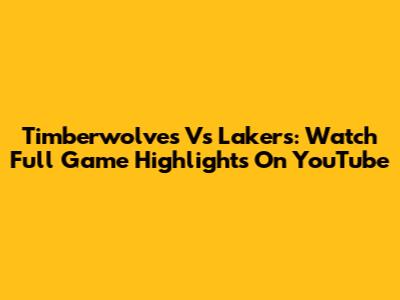 Timberwolves Vs Lakers: Watch Full Game Highlights On YouTube
