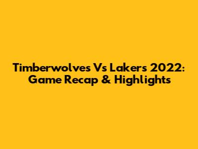 Timberwolves Vs Lakers 2022: Game Recap & Highlights