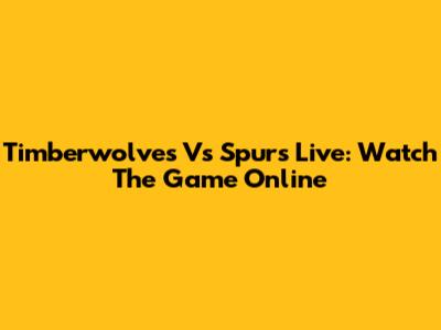 Timberwolves Vs Spurs Live: Watch The Game Online