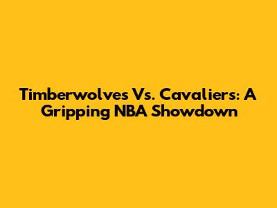 Timberwolves Vs. Cavaliers: A Gripping NBA Showdown