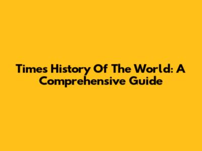 Times History Of The World: A Comprehensive Guide