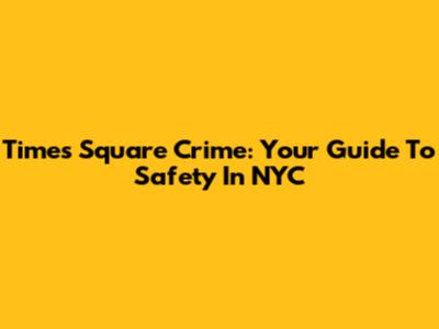 Times Square Crime: Your Guide To Safety In NYC