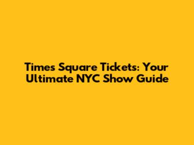 Times Square Tickets: Your Ultimate NYC Show Guide