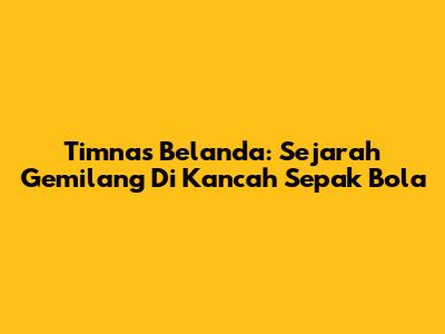 Timnas Belanda: Sejarah Gemilang Di Kancah Sepak Bola