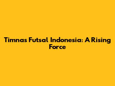 Timnas Futsal Indonesia: A Rising Force