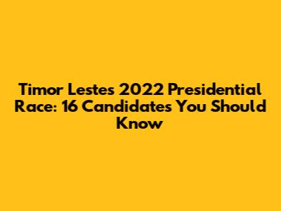 Timor Leste's 2022 Presidential Race: 16 Candidates You Should Know