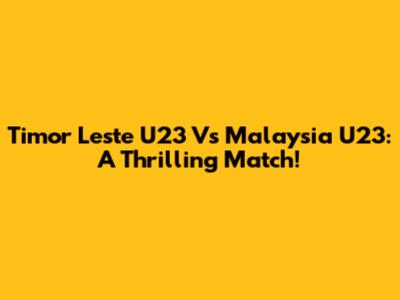 Timor Leste U23 Vs Malaysia U23: A Thrilling Match!