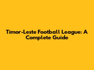 Timor-Leste Football League: A Complete Guide