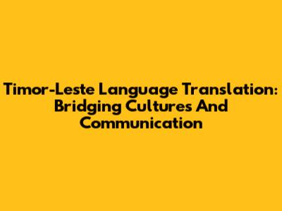 Timor-Leste Language Translation: Bridging Cultures And Communication