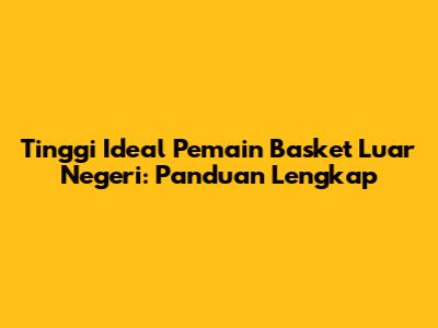 Tinggi Ideal Pemain Basket Luar Negeri: Panduan Lengkap