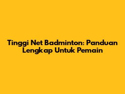 Tinggi Net Badminton: Panduan Lengkap Untuk Pemain